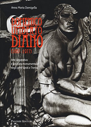 Domenico Umberto Diano (1887-1977). Arte Decorativa E Scultura Monumentale Negli Anni Venti E Trenta. Ediz. Illustrata