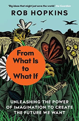 From What Is To What If:Unleashing The Power Of Imagination To Create The Future We Want