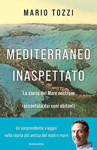 Mediterraneo Inaspettato. La Storia Del Mare Nostrum Raccontata Dai Suoi Abitanti