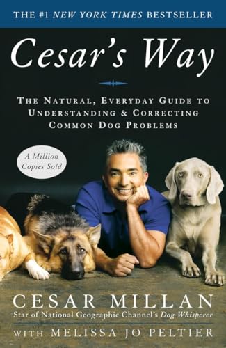 Cesar'S Way: The Natural, Everyday Guide To Understanding And Correcting Common Dog Problems