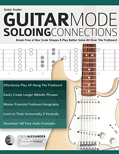 Guitar Scales: Guitar Mode Soloing Connections: Break Free Of Box Scale Shapes & Play Better Solos All Over The Fretboard