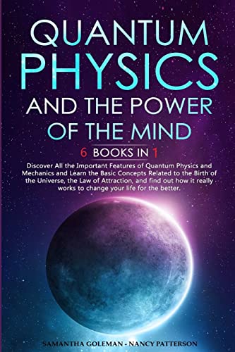 Quantum Physics And The Power Of The Mind: 6 Books In 1 Discover All The Important Features Of Quantum Physics And Mechanics And Learn The Basic ... A