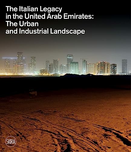 The Italian Legacy In The United Arab Emirates: The Urban And Industrial Landscape. Ediz. Italiana E Inglese