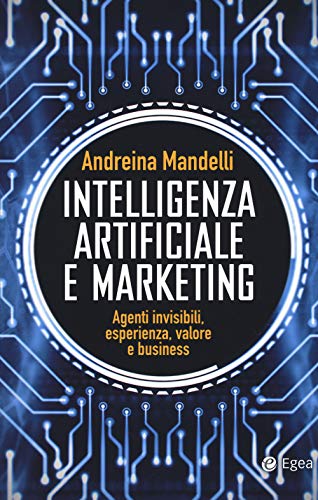 Intelligenza Artificiale E Marketing. Agenti Invisibili, Esperienza, Valore E Business