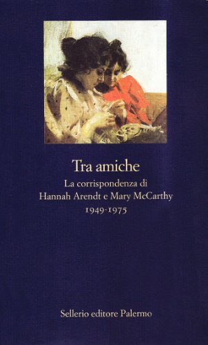 Tra Amiche. La Corrispondenza Di Hannah Arendt E Mary Mccarthy (1949-1975)