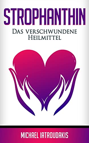 Strophanthin: Das (Fast) Verschwundene Heilmittel (Herzinfakt, Herzinsuffizenz, Herz Stärken / Wissen Kompakt)