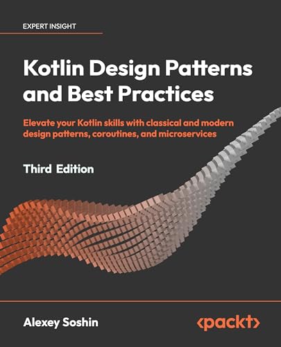 Kotlin Design Patterns And Best Practices - Third Edition: Elevate Your Kotlin Skills With Classical And Modern Design Patterns, Coroutines, And Micro