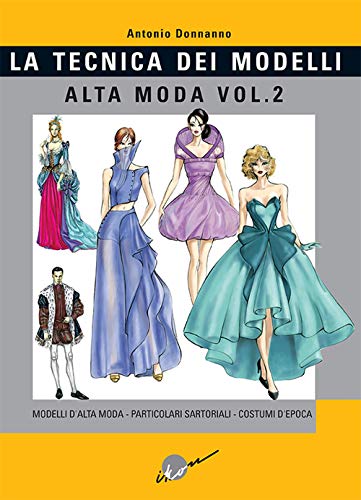 Tecnica Dei Modelli. Alta Moda. Modelli Alta Moda, Particolari Sartoriali, Costumi D'Epoca (Vol. 2)