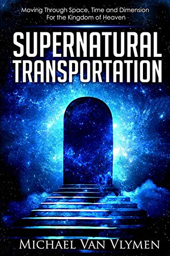 Supernatural Transportation: Moving Through Space, Time And Dimension For The Kingdom Of Heaven [Lingua Inglese]