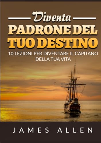 Diventa Padrone Del Tuo Destino: 10 Lezioni Per Diventare Il Capitano Della Tua Vita