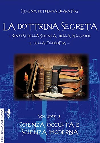 La Dottrina Segreta. Sintesi Della Scienza, Della Religione E Della Filosofia. Scienza Occulta E Scienza Moderna (Vol. 3)