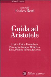 Guida Ad Aristotele. Logica, Fisica, Cosmologia, Psicologia, Biologia, Metafisica, Etica, Politica, Poetica, Retorica