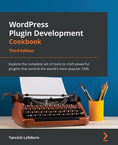 Wordpress Plugin Development Cookbook - Third Edition: Explore The Complete Set Of Tools To Craft Powerful Plugins That Extend The World'S Most Popula