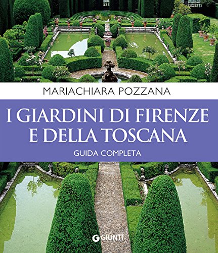 I Giardini Di Firenze E Della Toscana. Guida Completa