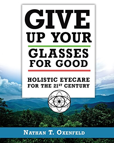 Give Up Your Glasses For Good: Holistic Eye Care For The 21St Century