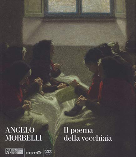 Angelo Morbelli. Il Poema Della Vecchiaia. Ediz. A Colori