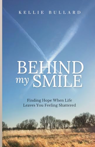 Behind My Smile: Finding Hope When Life Leaves You Feeling Shattered