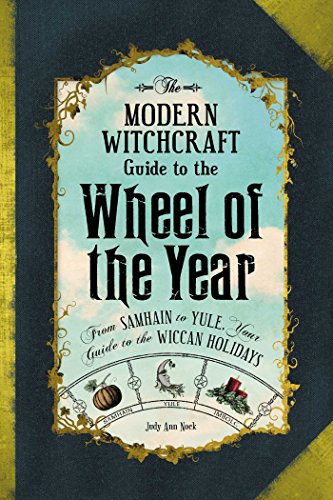 The Modern Witchcraft Guide To The Wheel Of The Year: From Samhain To Yule, Your Guide To The Wiccan Holidays