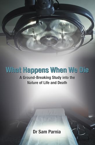 What Happens When We Die: A Ground-Breaking Study Into The Nature Of Life And Death: A Ground-Breaking Study Into The Nature Of Life And Death. Sam Pa