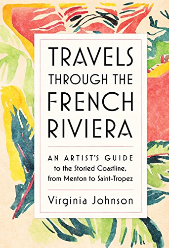 Travels Through The French Riviera: An Artist'S Guide To The Storied Coastline, From Menton To Saint-Tropez [Lingua Inglese]