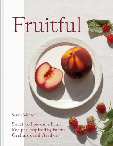 Fruitful: Sweet And Savoury Fruit Recipes Inspired By Farms, Orchards And Gardens
