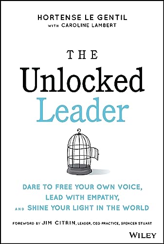 The Unlocked Leader: Dare To Free Your Own Voice, Lead With Empathy, And Shine Your Light In The World