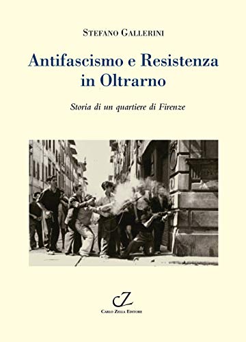 Antifascismo E Resistenza In Oltrarno. Storia Di Un Quartiere Di Firenze