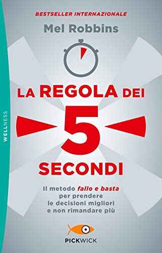 La Regola Dei 5 Secondi. Il Metodo «Fallo E Basta» Per Prendere Le Decisioni Migliori E Non Rimandare Più