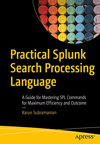 Practical Splunk Search Processing Language: A Guide For Mastering Spl Commands For Maximum Efficiency And Outcome