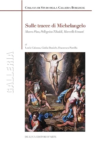 Sulle Tracce Di Michelangelo. Marco Pino, Pellegrino Tibaldi, Marcello Venusti. Ediz. Illustrata