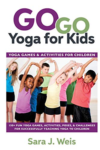 Go Go Yoga For Kids: Yoga Games & Activities For Children: Yoga Games & Activities For Children: 150+ Fun Yoga Games, Activities, Poses, & Challenges