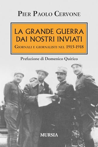 La Grande Guerra Dai Nostri Inviati: Giornali E Giornalisti Nel 1915-1918