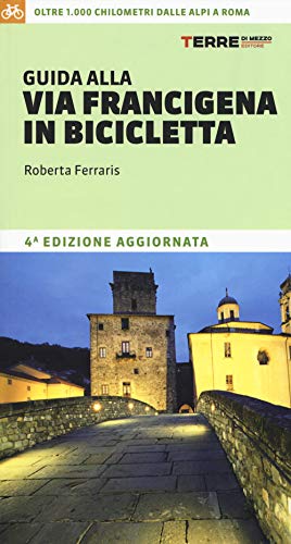 Guida Alla Via Francigena In Bicicletta. Oltre 1000 Chilometri Dalle Alpi A Roma