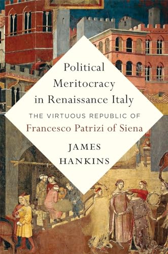Political Meritocracy In Renaissance Italy: The Virtuous Republic Of Francesco Patrizi Of Siena