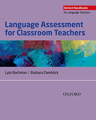 Oxford Handbooks For Language Teachers. Language Assessment For Classroom Teachers: Classroom-Based Language Assessments: Why, When, What And How?
