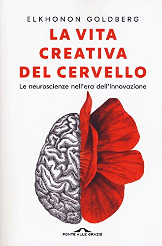 La Vita Creativa Del Cervello. Le Neuroscienze Nell'Era Dell'Innovazione