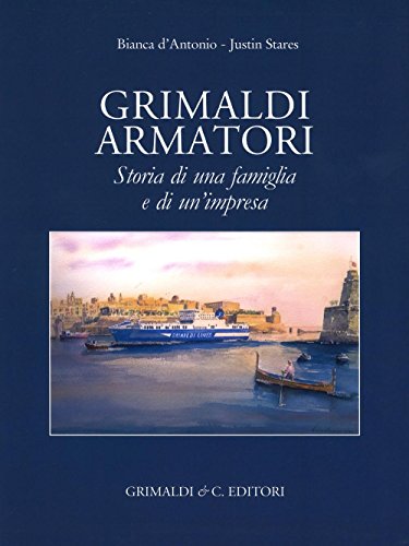Grimaldi Armatori Storia Di Una Famiglia E Di Un'Impresa. Ediz. A Colori