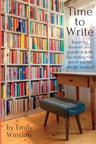 Time To Write: Inspiring Lessons And Practical Skills For Writing The Novel You'Ve Always Wanted