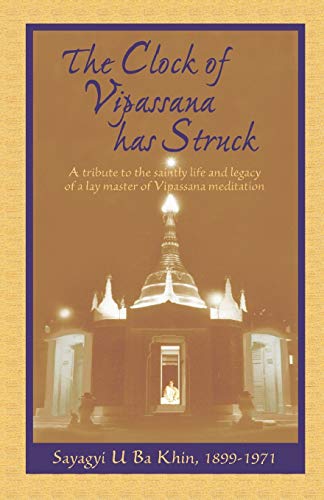 The Clock Of Vipassana Has Struck: A Tribute To The Saintly Life And Legacy Of A Lay Master Of Vipassana Meditation