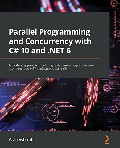 Parallel Programming And Concurrency With C# 10 And .Net 6: A Modern Approach To Building Faster, More Responsive, And Asynchronous .Net Applications