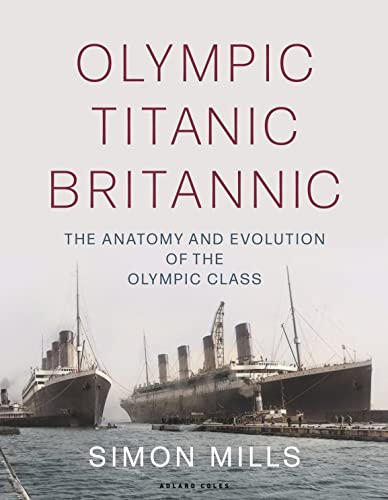 Olympic Titanic Britannic: The Anatomy And Evolution Of The Olympic Class