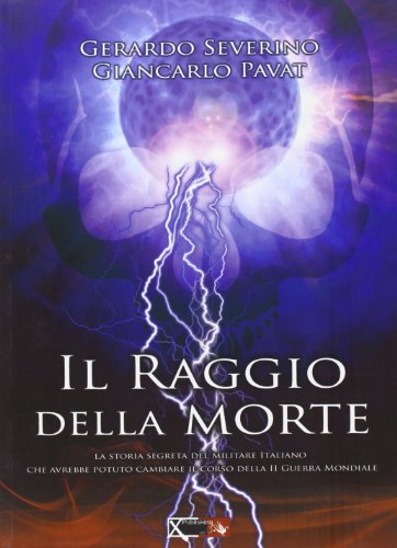 Il Raggio Della Morte. La Storia Segreta Del Militare Italiano Che Avrebbe Potuto Cambiare Il Coso Della Ii Guerra Mondiale