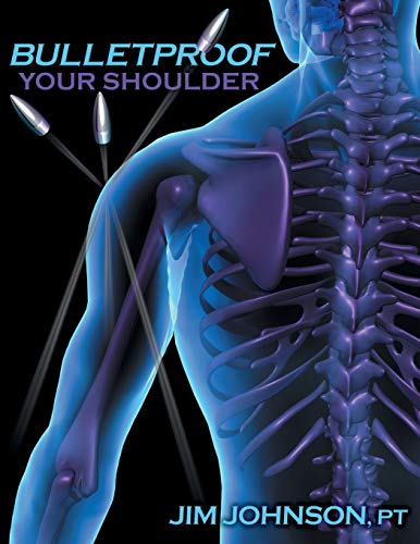 Bulletproof Your Shoulder: Optimizing Shoulder Function To End Pain And Resist Injury