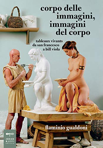 Corpo Delle Immagini, Immagini Del Corpo. Tableaux Vivants Da San Francesco A Bill Viola