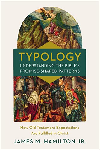 Typology: Understanding The Bible'S Promise-Shaped Patterns: How Old Testament Expectations Are Fulfilled In Christ