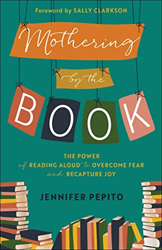 Mothering By The Book: The Power Of Reading Aloud To Overcome Fear And Recapture Joy