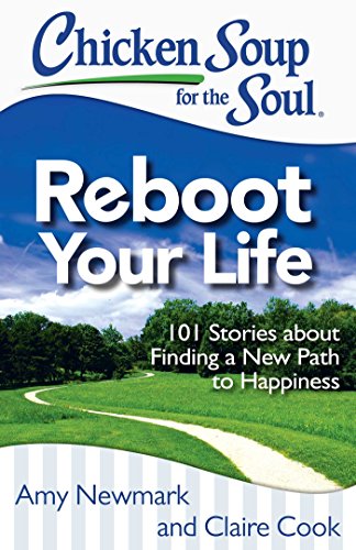 Chicken Soup For The Soul Reboot Your Life: 101 Stories About Finding A New Path To Happiness