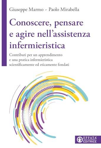 Conoscere, Pensare E Agire Nell'Assistenza Infermieristica. Contributi Per Un Apprendimento E Una Pratica Infermieristica Scientificamente Ed Eticamen