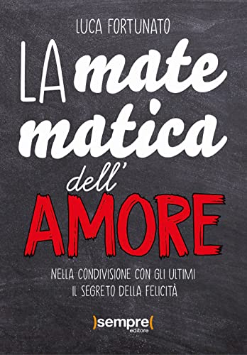 La Matematica Dell'Amore. Nella Condivisione Con Gli Ultimi Il Segreto Della Felicità