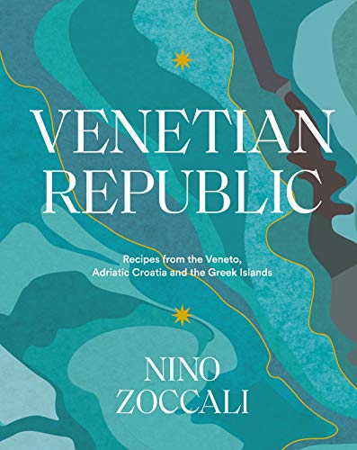 Venetian Republic: Recipes And Stories From The Shores Of The Adriatic, The Dalmatian Coast And The Greek Islands
